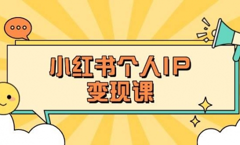 小红书个人变现课：精准人设定位+爆款选题拆解，教你打造百万流量账号秘籍